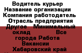 Водитель-курьер › Название организации ­ Компания-работодатель › Отрасль предприятия ­ Другое › Минимальный оклад ­ 30 000 - Все города Работа » Вакансии   . Хабаровский край,Комсомольск-на-Амуре г.